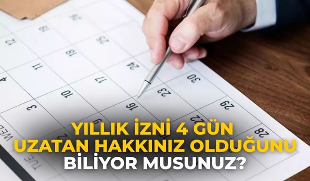 Yıllık izni 4 gün uzatan hakkınız olduğunu biliyor musunuz?