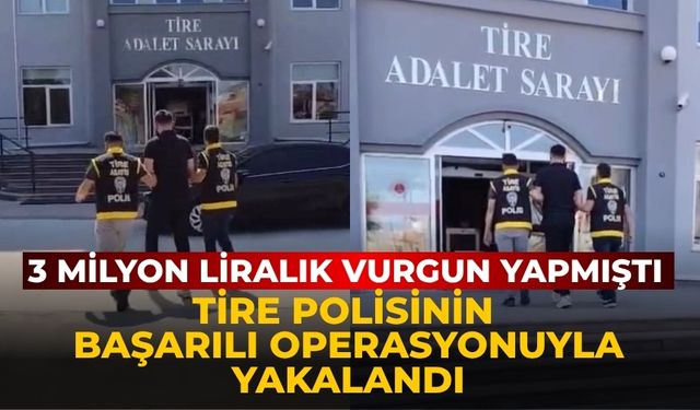 3 Milyon Liralık Vurgun Yapmıştı Tire Polisinin Başarılı Operasyonuyla Yakalandı
