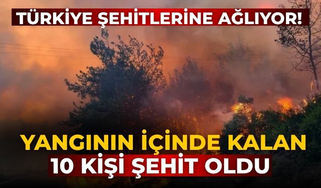 Türkiye şehitlerine ağlıyor! Yangının içinde kalan 10 kişi şehit oldu