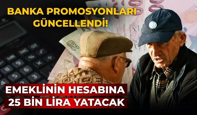 Banka promosyonları güncellendi! Emeklinin hesabına 25 bin lira yatacak