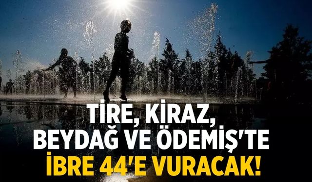 Tire, Kiraz, Beydağ ve Ödemiş'te ibre 44'e vuracak!