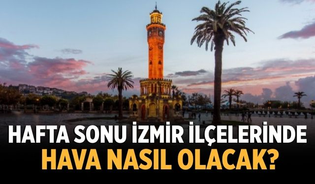 Hafta sonu İzmir ilçelerinde hava nasıl olacak?