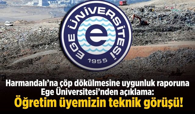 Harmandalı’na çöp dökülmesine uygunluk raporuna Ege Üniversitesi’nden açıklama: Öğretim üyemizin teknik görüşü!