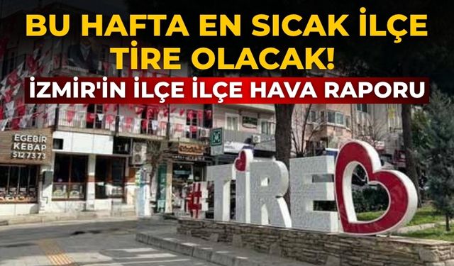 Bu hafta en sıcak ilçe Tire olacak! İzmir'in ilçe ilçe hava raporu