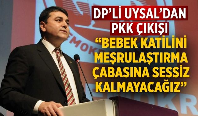 DP’li Uysal’dan PKK Çıkışı “Bebek Katilini Meşrulaştırma Çabasına Sessiz Kalmayacağız”