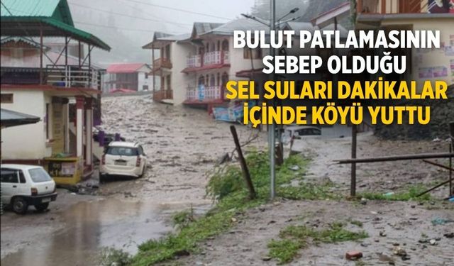 Bulut patlamasının sebep olduğu sel suları dakikalar içinde köyü yuttu