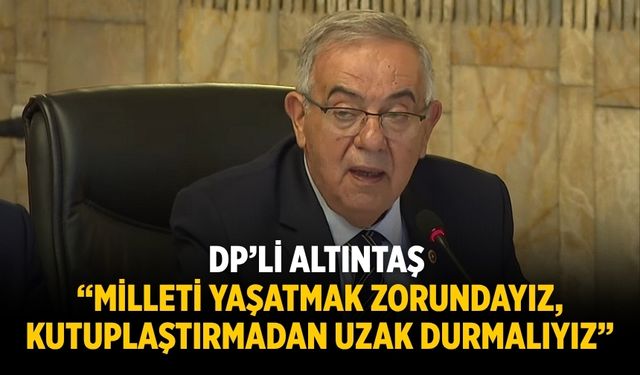 DP’li Altıntaş “Milleti yaşatmak zorundayız, kutuplaştırmadan uzak durmalıyız”