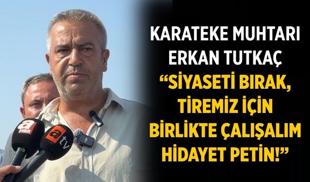 Karateke Muhtarı Erkan Tutkaç “Siyaseti bırak, Tiremiz için birlikte çalışalım Hidayet Petin!”
