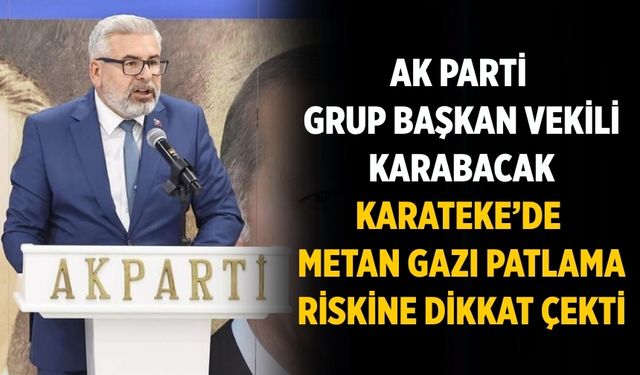 AK Parti Grup Başkan Vekili Karabacak Karateke’de Metan gazı patlama riskine dikkat çekti