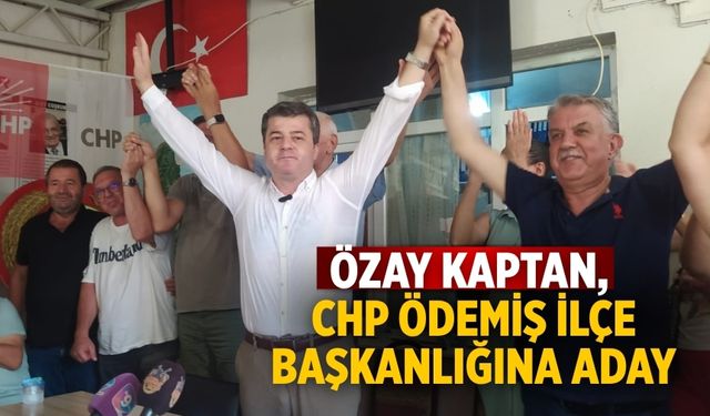 ÖZAY KAPTAN, CHP ÖDEMİŞ İLÇE BAŞKANLIĞINA ADAY