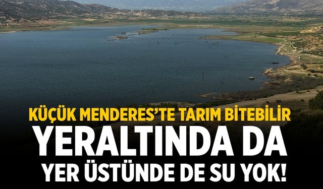 KÜÇÜK MENDERES’TE TARIM BİTEBİLİR YERALTINDA DA YER ÜSTÜNDE DE SU YOK!
