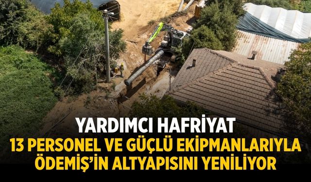 YARDIMCI HAFRİYAT 13 PERSONEL VE GÜÇLÜ EKİPMANLARIYLA ÖDEMİŞ’İN ALTYAPISINI YENİLİYOR