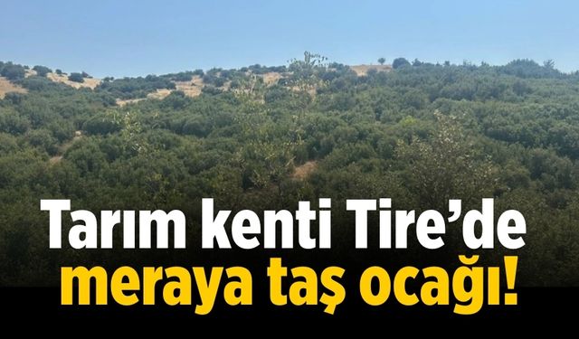 Tarım kenti Tire’de meraya taş ocağı!