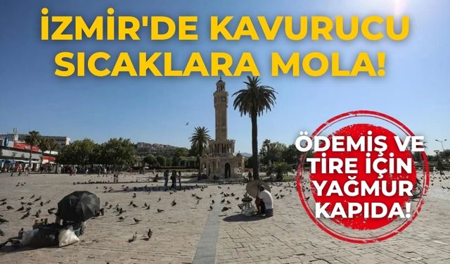 İzmir'de kavurucu sıcaklara mola! Ödemiş ve Tire İçin Yağmur Kapıda!