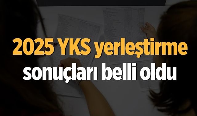 2025 YKS yerleştirme sonuçları belli oldu