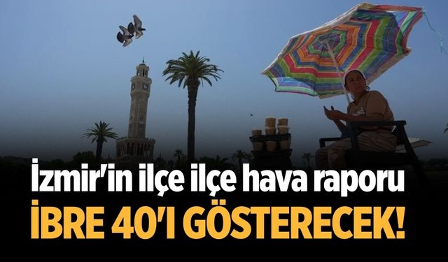 İzmir'in ilçe ilçe hava raporu İbre 40'ı gösterecek!