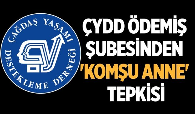 ÇYDD ÖDEMİŞ ŞUBESİNDEN 'KOMŞU ANNE' TEPKİSİ