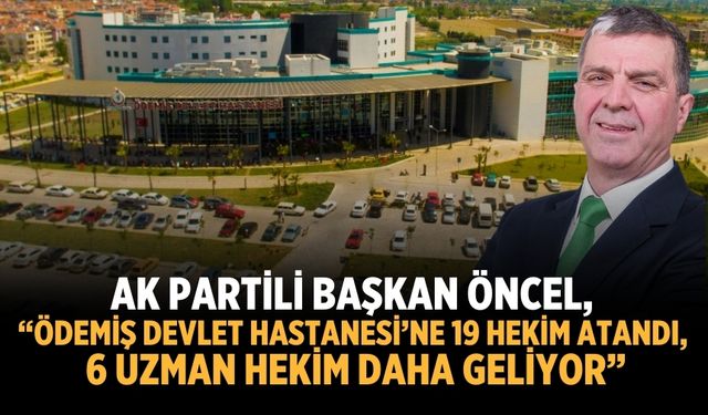 AK Partili Başkan Öncel, "ÖDEMİŞ DEVLET HASTANESİ’NE 19 HEKİM ATANDI, 6 UZMAN HEKİM DAHA GELİYOR”