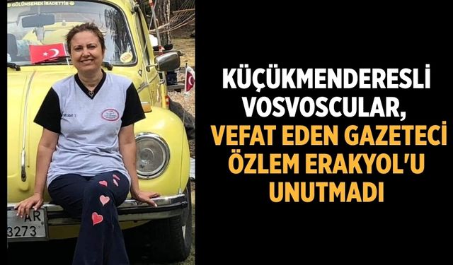 KÜÇÜKMENDERESLİ VOSVOSCULAR,   VEFAT EDEN GAZETECİ ÖZLEM ERAKYOL'U UNUTMADI