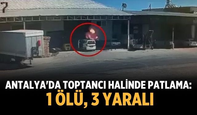 Antalya'da toptancı halinde patlama: 1 ölü, 3 yaralı