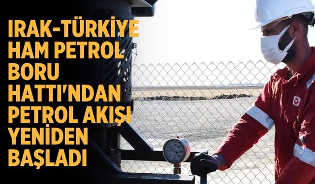 Irak-Türkiye Ham Petrol Boru Hattı'ndan petrol akışı yeniden başladı