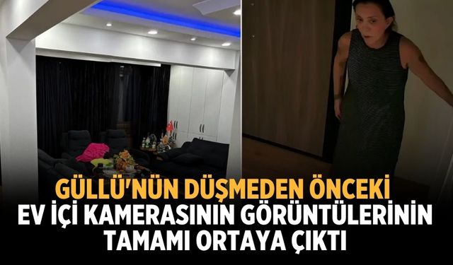 Güllü'nün düşmeden önceki ev içi kamerasının görüntülerinin tamamı ortaya çıktı