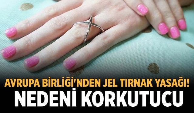 Avrupa Birliği'nden jel tırnak yasağı! Nedeni korkutucu