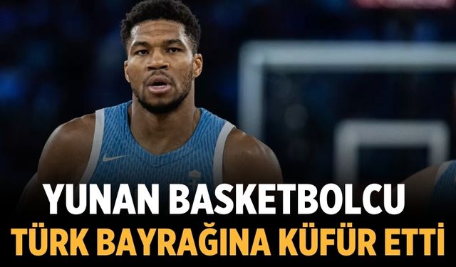 Yunan basketbolcu, Türk bayrağına küfür etti