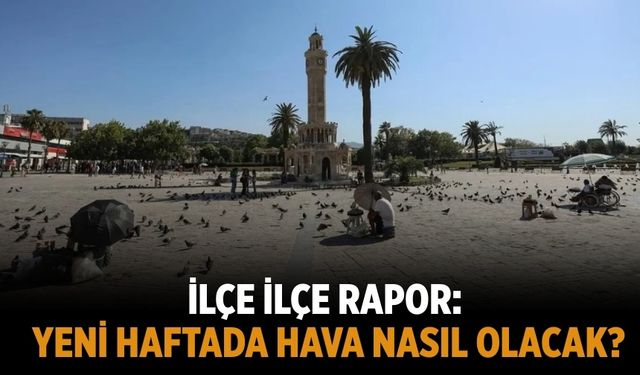 İlçe ilçe rapor: Yeni haftada hava nasıl olacak?