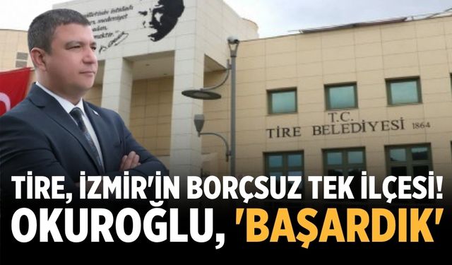 Tire, İzmir'in borçsuz tek ilçesi! Okuroğlu, 'Başardık'