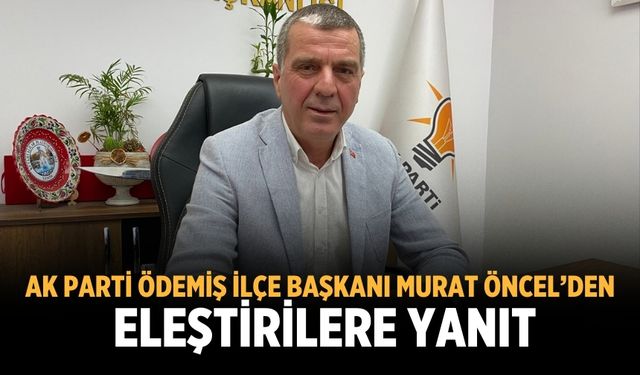 AK PARTİ ÖDEMİŞ İLÇE BAŞKANI MURAT ÖNCEL’DEN ELEŞTİRİLERE YANIT