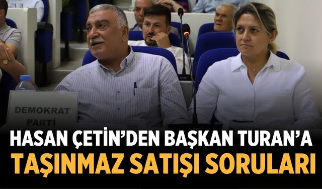 HASAN ÇETİN’DEN BAŞKAN TURAN’A TAŞINMAZ SATIŞI SORULARI