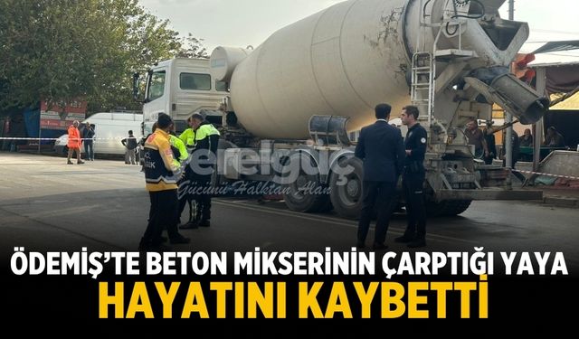 Ödemiş’te beton mikserinin çarptığı yaya hayatını kaybetti