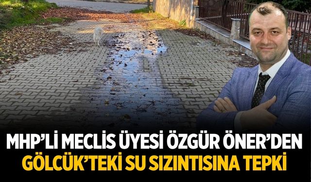 MHP’li Meclis Üyesi Özgür Öner’den Gölcük’teki Su Sızıntısına Tepki