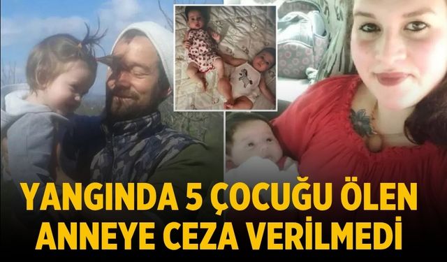 Yangında 5 çocuğu ölen Anneye ceza verilmedi