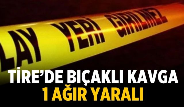Tire’de bıçaklı kavga: 1 ağır yaralı