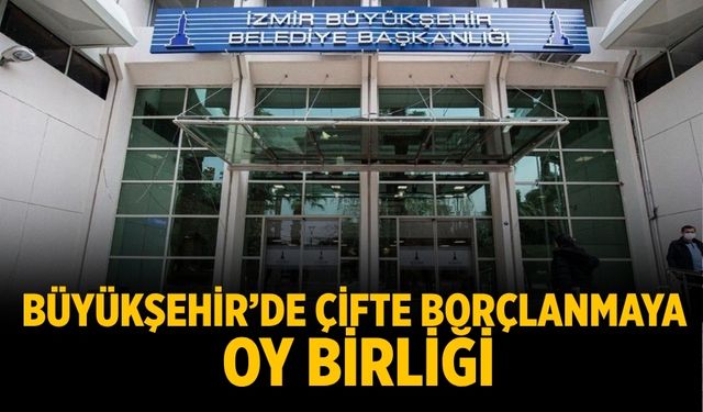 Büyükşehir’de çifte borçlanmaya oy birliği