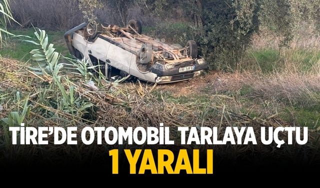 Tire’de Otomobil Tarlaya Uçtu: 1 Yaralı