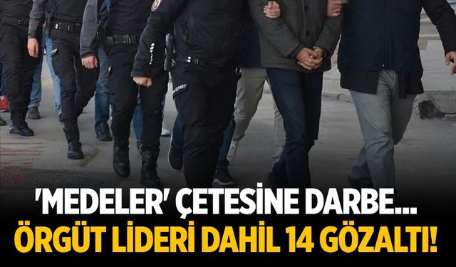 'Medeler' çetesine darbe... Örgüt lideri dahil 14 gözaltı!