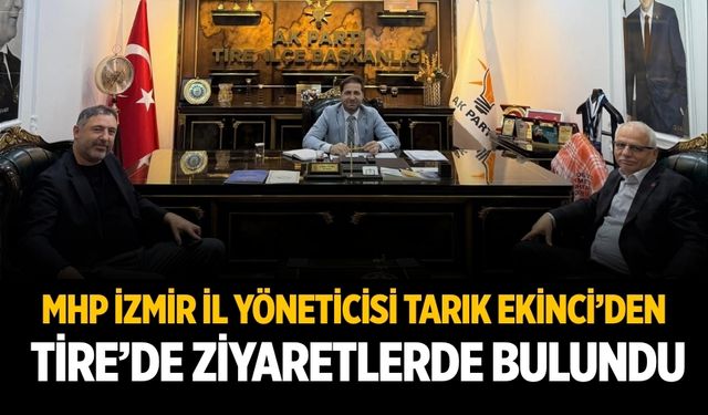 MHP İzmir İl Yöneticisi Tarık Ekinci’den Tire’de Ziyaretlerde bulundu