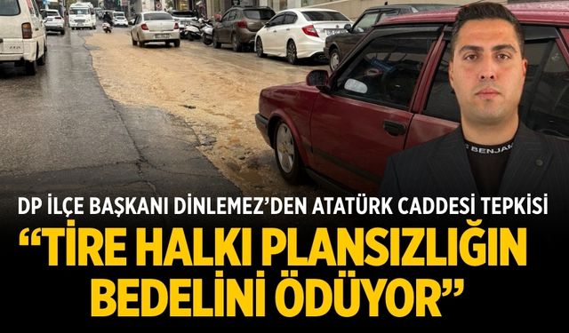 DP İLÇE BAŞKANI DİNLEMEZ’DEN ATATÜRK CADDESİ TEPKİSİ: “TİRE HALKI PLANSIZLIĞIN BEDELİNİ ÖDÜYOR”