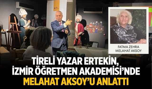 TİRELİ YAZAR ERTEKİN, İZMİR ÖĞRETMEN AKADEMİSİ’NDE MELAHAT AKSOY’U ANLATTI