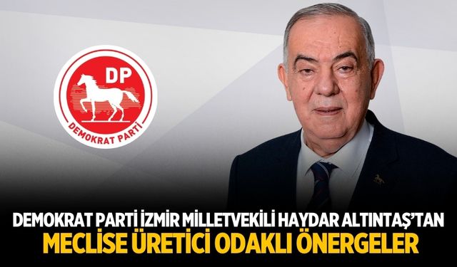 Demokrat Parti İzmir Milletvekili Haydar Altıntaş’tan Meclise Üretici Odaklı Önergeler