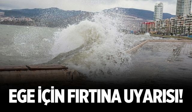 Ege için fırtına uyarısı!