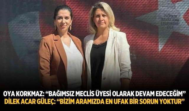 OYA KORKMAZ: “BAĞIMSIZ MECLİS ÜYESİ OLARAK DEVAM EDECEĞİM”