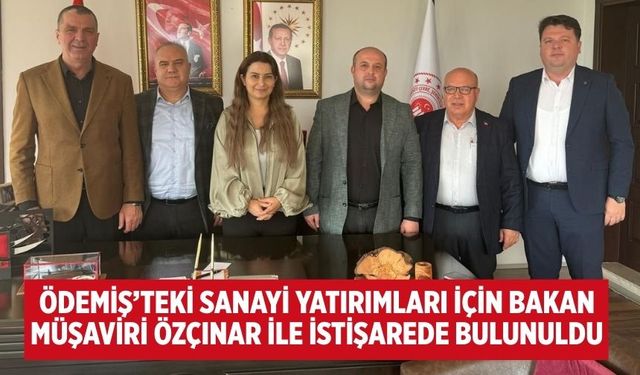 Ödemiş’teki Sanayi Yatırımları İçin Bakan Müşaviri Özçınar ile istişarede bulunuldu