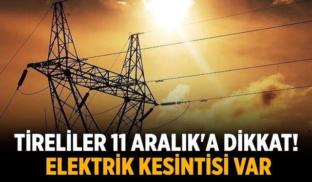 Tireliler 11 Aralık'a dikkat! Elektrik kesintisi var