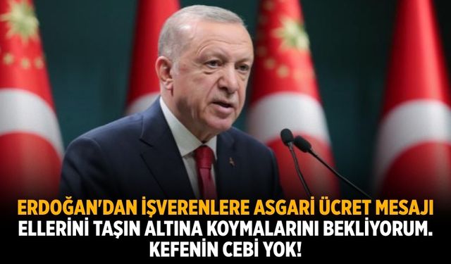 Erdoğan'dan işverenlere asgari ücret mesajı Ellerini taşın altına koymalarını bekliyorum. Kefenin cebi yok!