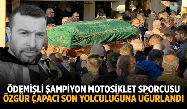 ÖDEMİŞLİ ŞAMPİYON MOTOSİKLET SPORCUSU Özgür Çapacı Son Yolculuğuna Uğurlandı