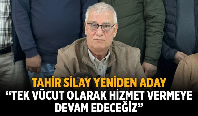 TAHİR SİLAY YENİDEN ADAY “Tek vücut olarak hizmet vermeye devam edeceğiz”